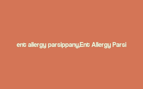 ent allergy parsippany,Ent Allergy Parsippany: A Comprehensive Guide