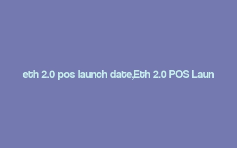 eth 2.0 pos launch date,Eth 2.0 POS Launch Date: A Comprehensive Overview