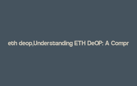 eth deop,Understanding ETH DeOP: A Comprehensive Guide