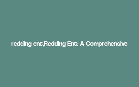 redding ent,Redding Ent: A Comprehensive Overview