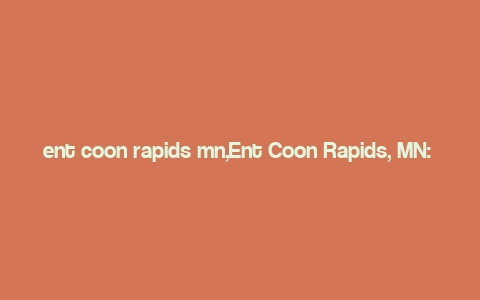 ent coon rapids mn,Ent Coon Rapids, MN: A Detailed Multidimensional Introduction