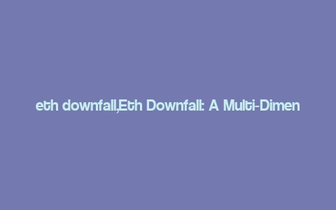 eth downfall,Eth Downfall: A Multi-Dimensional Analysis