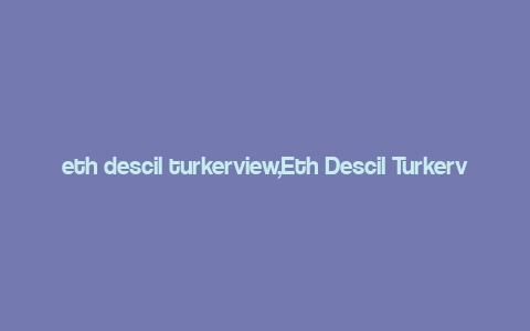 eth descil turkerview,Eth Descil Turkerview: A Comprehensive Overview