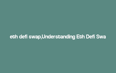 eth defi swap,Understanding Eth Defi Swap: A Comprehensive Guide