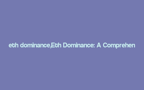 eth dominance,Eth Dominance: A Comprehensive Overview