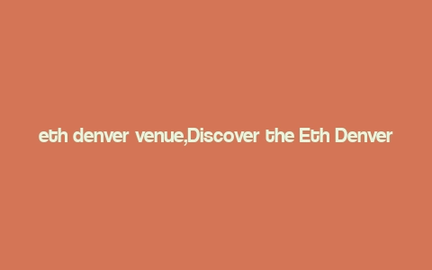 eth denver venue,Discover the Eth Denver Venue: A Comprehensive Guide