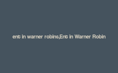 ent in warner robins,Ent in Warner Robins: A Comprehensive Guide