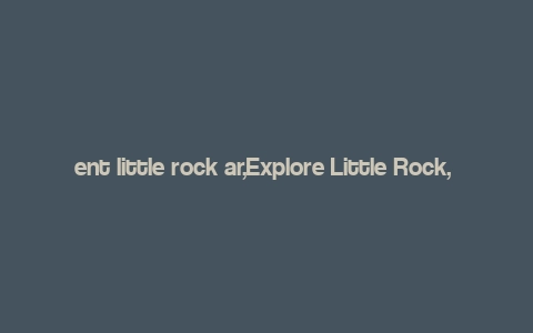 ent little rock ar,Explore Little Rock, Arkansas: A Comprehensive Guide for You