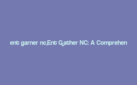 ent garner nc,Ent Gather NC: A Comprehensive Overview