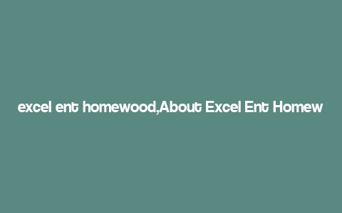 excel ent homewood,About Excel Ent Homewood