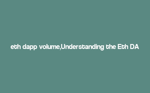 eth dapp volume,Understanding the Eth DApp Volume: A Comprehensive Overview