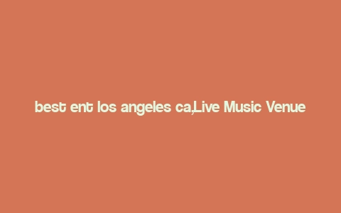 best ent los angeles ca,Live Music Venues