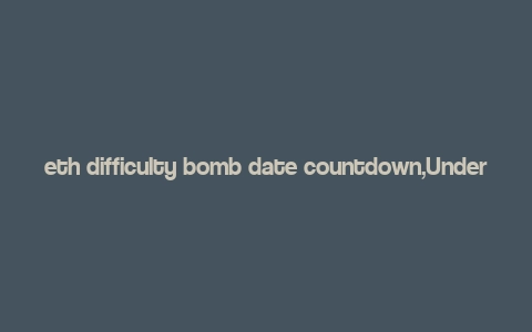 eth difficulty bomb date countdown,Understanding the ETH Difficulty Bomb Date Countdown