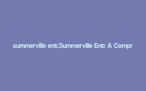 summerville ent,Summerville Ent: A Comprehensive Overview