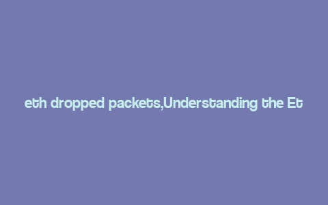 eth dropped packets,Understanding the Eth Dropped Packets: A Comprehensive Guide