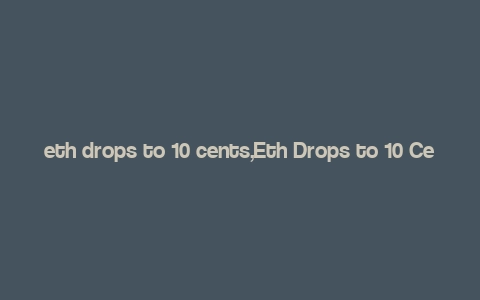 eth drops to 10 cents,Eth Drops to 10 Cents: A Comprehensive Overview