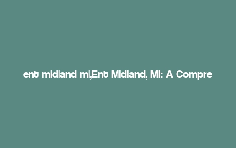 ent midland mi,Ent Midland, MI: A Comprehensive Guide to a Thriving Community