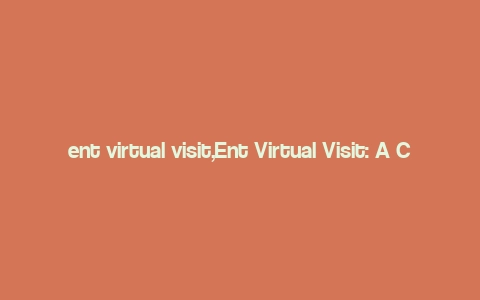 ent virtual visit,Ent Virtual Visit: A Comprehensive Guide