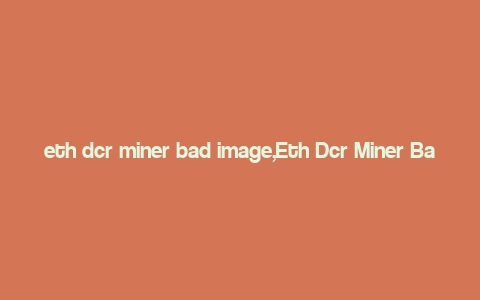 eth dcr miner bad image,Eth Dcr Miner Bad Image: A Comprehensive Guide