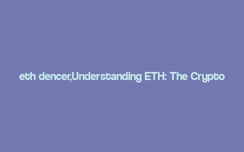 eth dencer,Understanding ETH: The Cryptocurrency Behind Ethereum