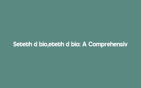 $eteth d bio,eteth d bio: A Comprehensive Overview