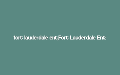 fort lauderdale ent,Fort Lauderdale Ent: A Comprehensive Guide to the Entertainment Hub of South Florida