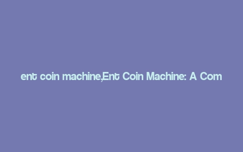 ent coin machine,Ent Coin Machine: A Comprehensive Guide