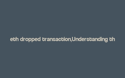 eth dropped transaction,Understanding the Concept of Eth Dropped Transactions