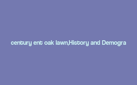 century ent oak lawn,History and Demographics