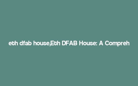 eth dfab house,Eth DFAB House: A Comprehensive Overview