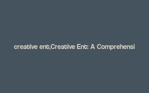 creative ent,Creative Ent: A Comprehensive Overview