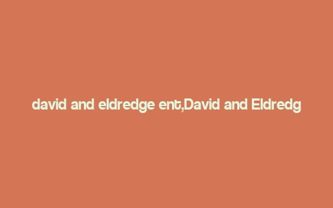 david and eldredge ent,David and Eldredge Ent: A Comprehensive Overview