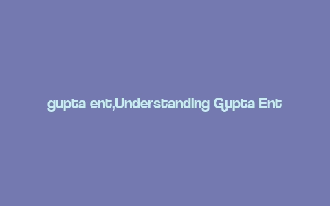 gupta ent,Understanding Gupta Ent