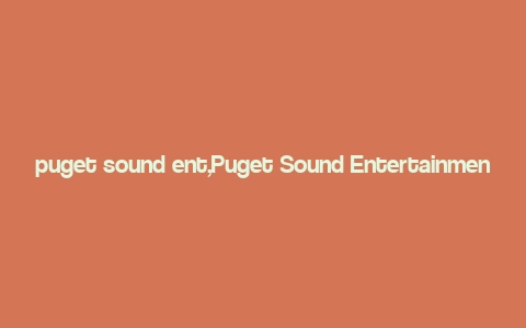 puget sound ent,Puget Sound Entertainment: A Comprehensive Guide