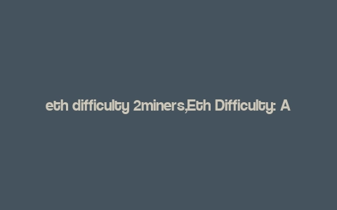 eth difficulty 2miners,Eth Difficulty: A Detailed Look at 2Miners