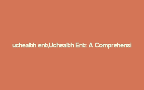 uchealth ent,Uchealth Ent: A Comprehensive Overview