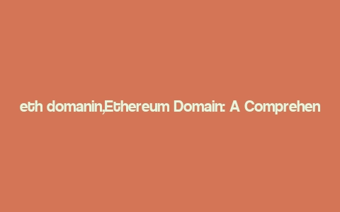 eth domanin,Ethereum Domain: A Comprehensive Guide