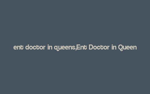 ent doctor in queens,Ent Doctor in Queens: A Comprehensive Guide